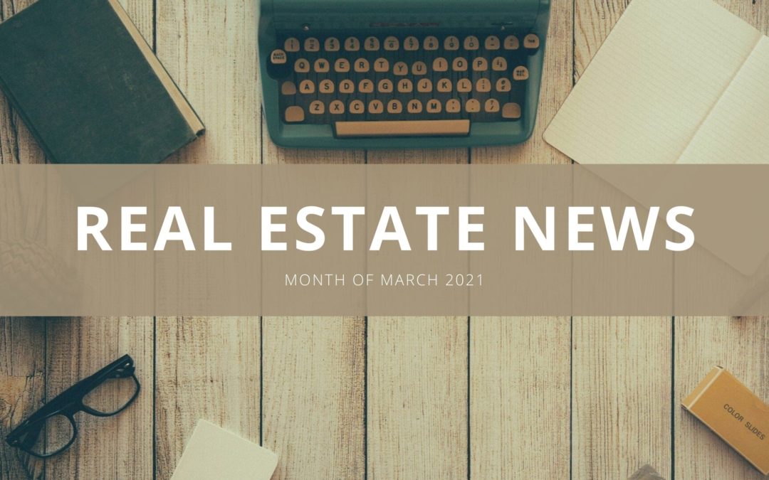 Real Estate News March 2021!